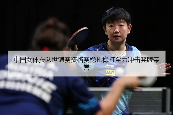 中国女体操队世锦赛资格赛稳扎稳打全力冲击奖牌荣誉